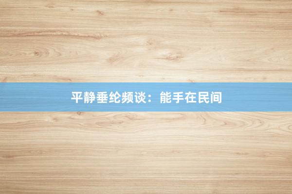 平静垂纶频谈：能手在民间