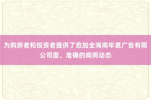 为购房者和投资者提供了愈加全海南年意广告有限公司面、准确的阛阓动态