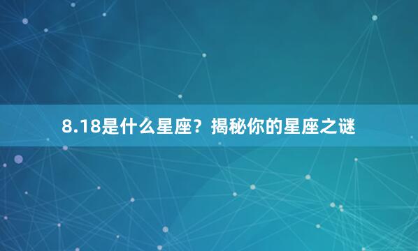 8.18是什么星座?揭秘你的星座之谜